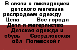 В связи с ликвидацией детского магазина распродаем одежду!!! › Цена ­ 500 - Все города Дети и материнство » Детская одежда и обувь   . Свердловская обл.,Полевской г.